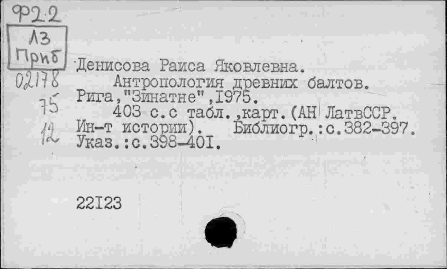 ﻿У12.
A3 Пру\Г ж
15
■Денисова Раиса Яковлевна.
Антропология древних балтов. Рига,"Зинатне",1975.
403 с.с табл..карт.(АН ЛатвССР. Ин-т истории).	Библиогр.: с.382-397.
Указ.: с.398-401.
22123